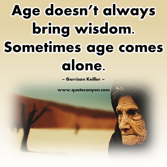 Famous quotations - Age doesn’t always bring wisdom. Sometimes age comes alone - Garrison Keillor