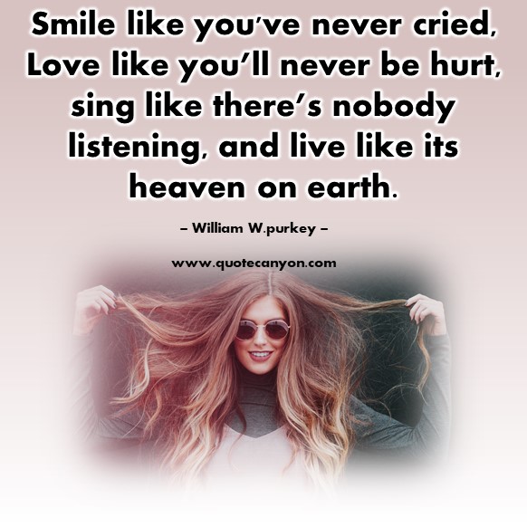 Famous love quotes - Smile like you've never cried, Love like you’ll never be hurt - William W.purkey