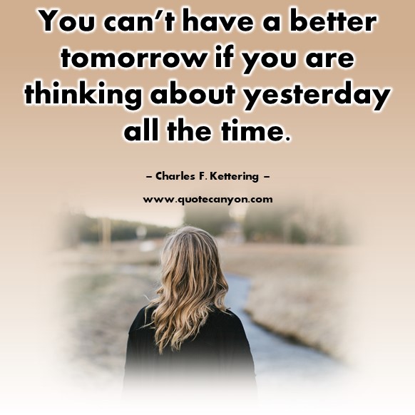 Famous inspirational quotes -You can’t have a better tomorrow if you are thinking about yesterday all the time - Charles F. Kettering