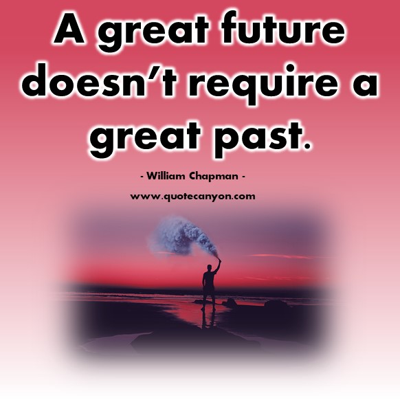 Famous quote - A great future doesn’t require a great past - William Chapman