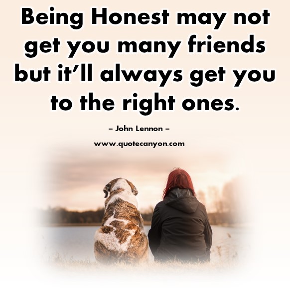 Famous quotes about friendship - Being Honest may not get you many friends but it’ll always get you to the right ones - John Lennon