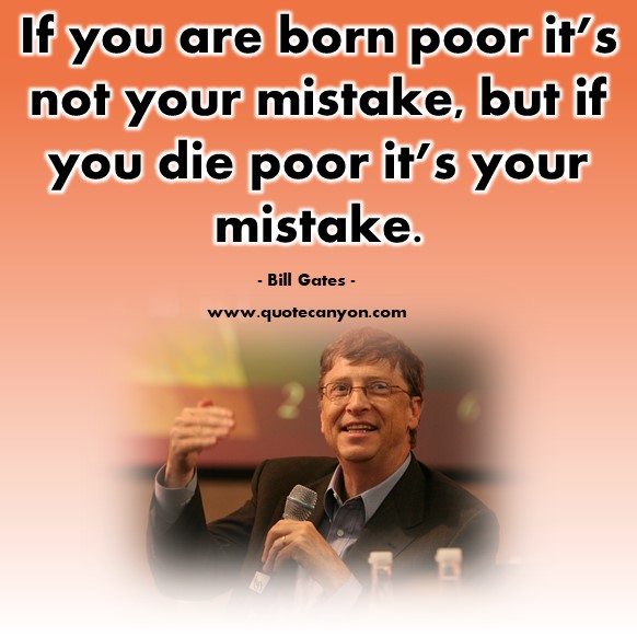 Famous quotations - If you are born poor it’s not your mistake, but if you die poor it’s your mistake - Bill Gates