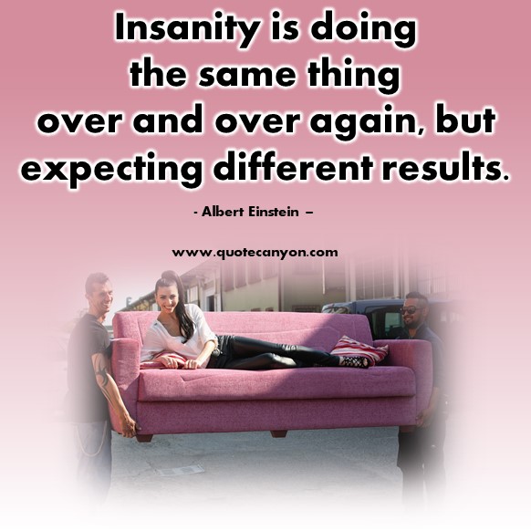 Quotes by famous people - Insanity is doing the same thing over and over again, but expecting different results - Albert Einstein