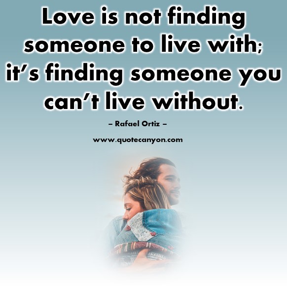Famous love quotes - Love is not finding someone to live with; it’s finding someone you can’t live without - Rafael Ortiz