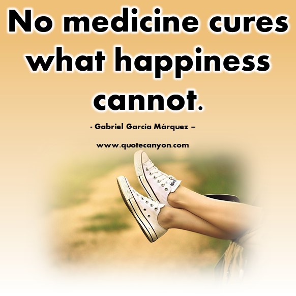 Happiness quote - No medicine cures what happiness cannot - Gabriel García Márquez