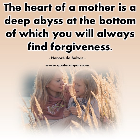 Famous sayings - The heart of a mother is a deep abyss at the bottom of which you will always find forgiveness - Honoré de Balzac