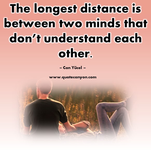 Famous quote - The longest distance is between two minds that don’t understand each other - Can Yucel
