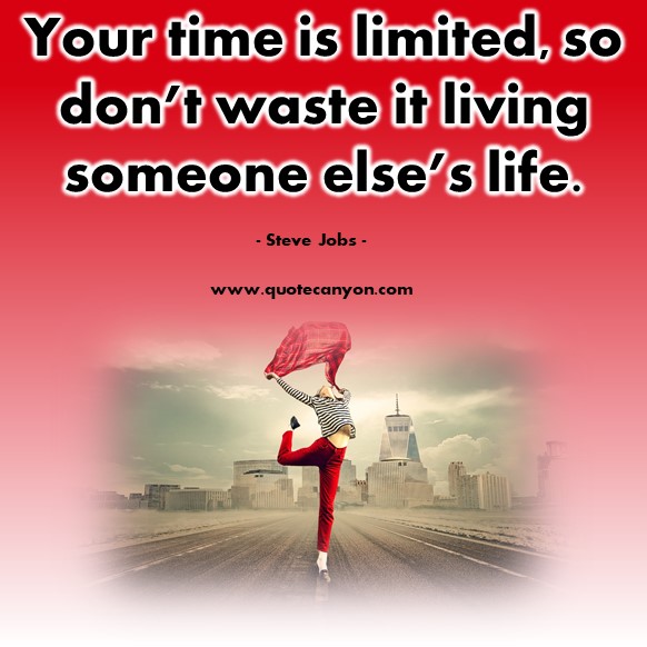 Famous quote - Your time is limited, so don’t waste it living someone else’s life - Steve Jobs