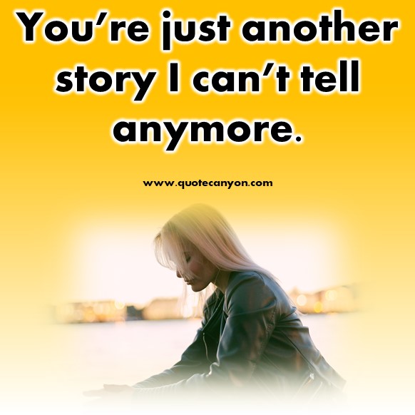 short love quotes - You’re just another story I can’t tell anymore