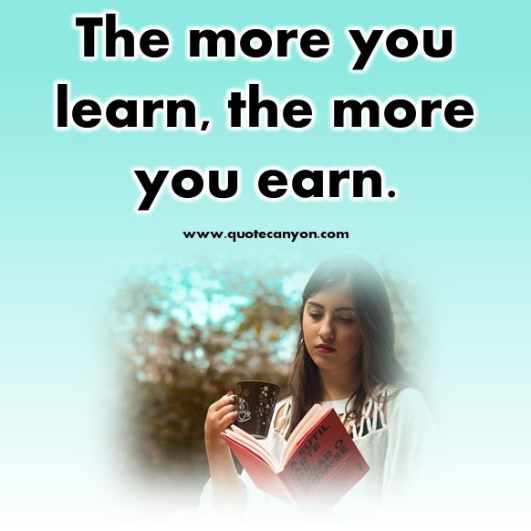 short motivational quotes - The more you learn, the more you earn.
