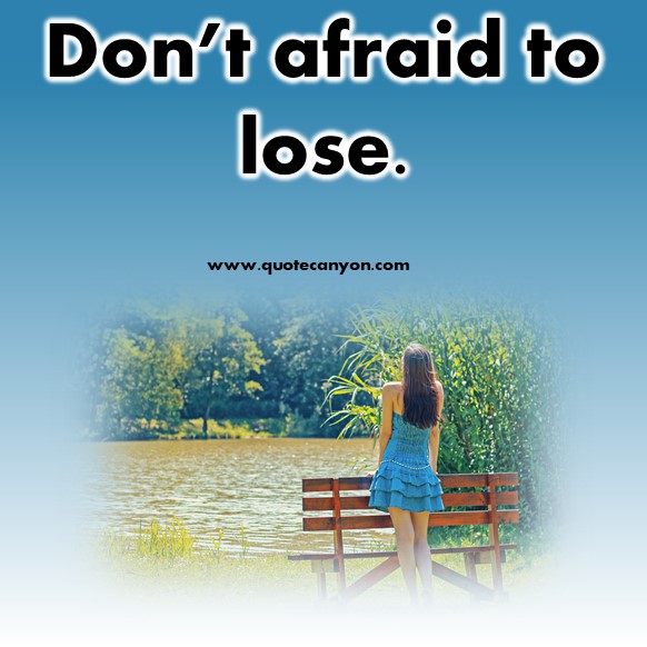 short positive quotes - Don’t afraid to lose