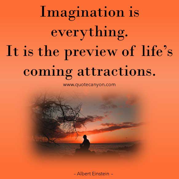 Albert Einstein Imagination Quote that says Imagination is everything. It is the preview of life’s coming attractions