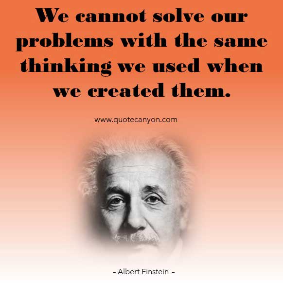Albert Einstein Knowledge Quote that says We cannot solve our problems with the same thinking we used when we created them