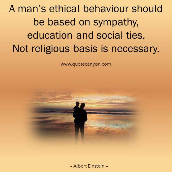 Albert Einstein Quote About Religion that says A man’s ethical behaviour should be based on sympathy, education and social ties. Not religious basis is necessary