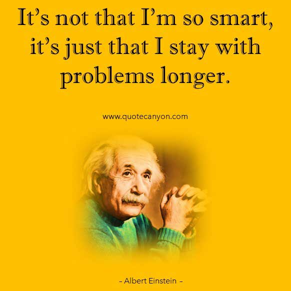Albert Einstein Quote about Thinking that says It’s not that I’m so smart, it’s just that I stay with problems longer