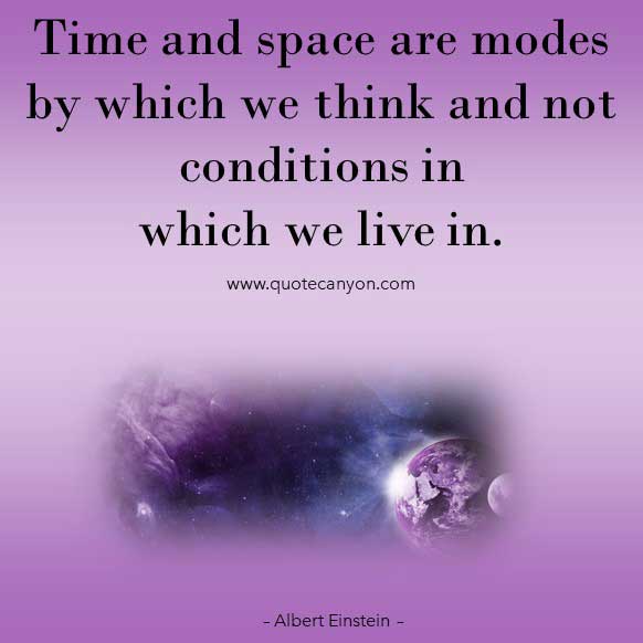 Albert Einstein Quotes About Time that says Time and space are modes by which we think and not conditions in which we live in