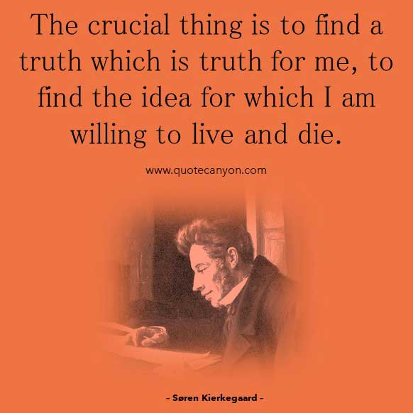 Existentialism Quote by Søren Kierkegaard that says The crucial thing is to find a truth which is truth for me, to find the idea for which I am willing to live and die