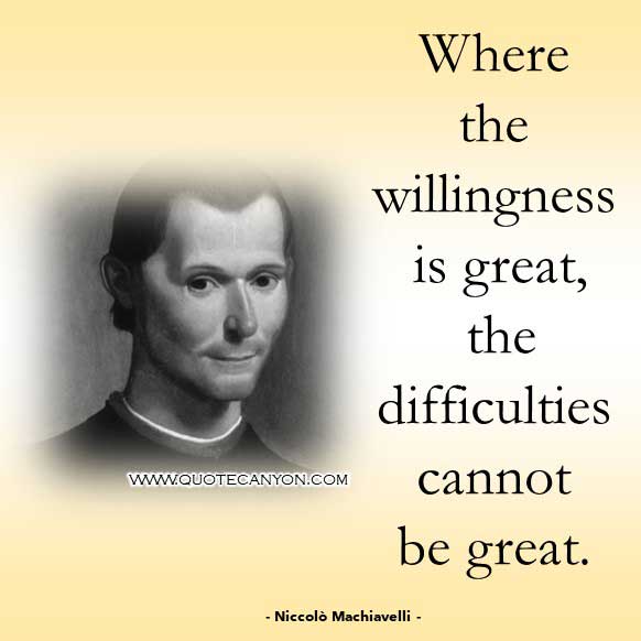 Philosophical Phrase and Saying from Niccolò Machiavelli that says Where the willingness is great, the difficulties cannot be great