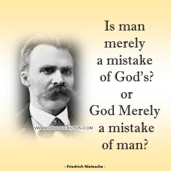 Philosophical Quote About God from Friedrich Nietzsche that says Is man merely a mistake of God's - or God merely a mistake of man