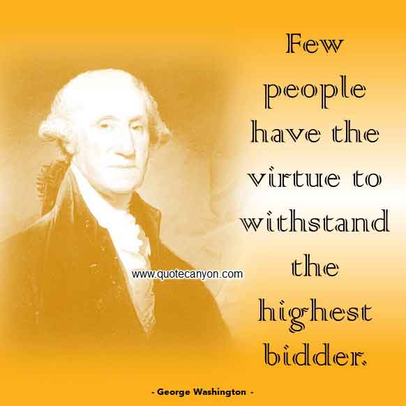 Best George Washington Quote that says Few people have the virtue to withstand the highest bidder