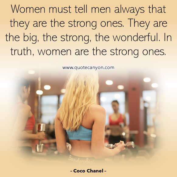 Coco Chanel Quotes About Strong Woman that says Women must tell men always that they are the strong ones. They are the big, the strong, the wonderful. In truth, women are the strong ones