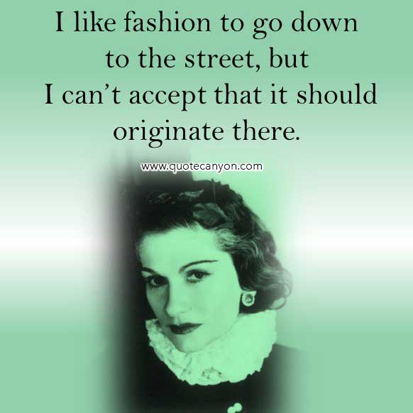 Coco Chanel Quotes On Fashion that says I like fashion to go down to the street, but I can’t accept that it should originate there