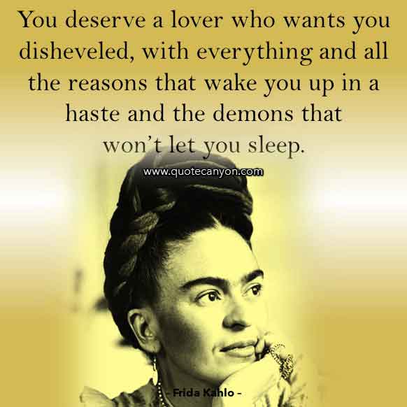Famous Quote by Frida Kahlo that says You deserve a lover who wants you disheveled, with everything and all the reasons that wake you up in a haste and the demons that won’t let you sleep