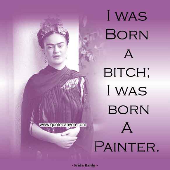 Frida Kahlo Short Quote that says I was born a bitch, I was born a painter