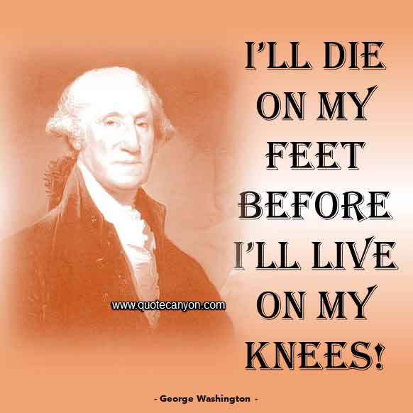 George Washington Quote on Death that says I’ll die on my feet before I’ll live on my knees