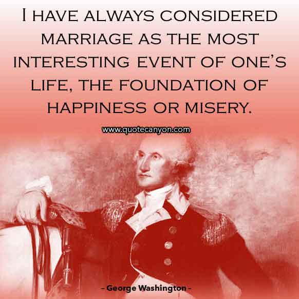 George Washington Sayings about Marriage that says I have always considered marriage as the most interesting event of one’s life