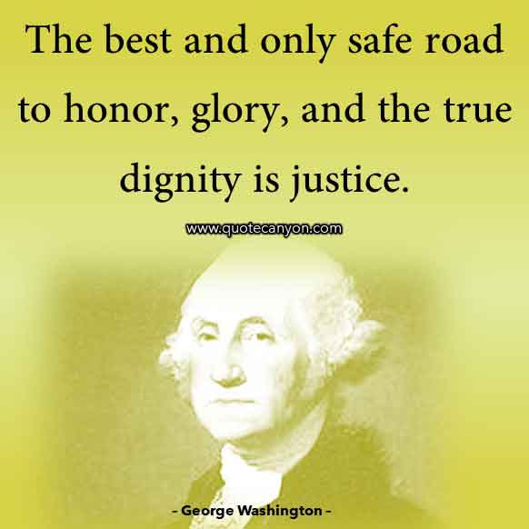 Washington Quote that says The best and only safe road to honor, glory, and the true dignity is justice