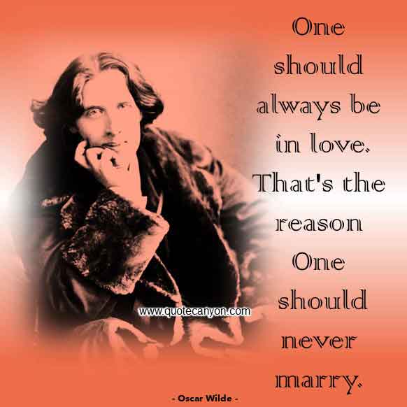 Oscar Wilde Quote on Marriage that says One should always be in love. That's the reason one should never marry