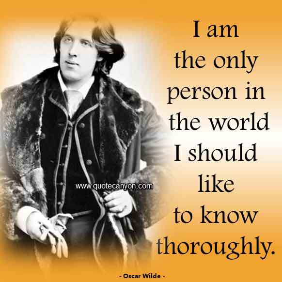 Oscar Wilde Quote that says I am the only person in the world I should like to know thoroughly